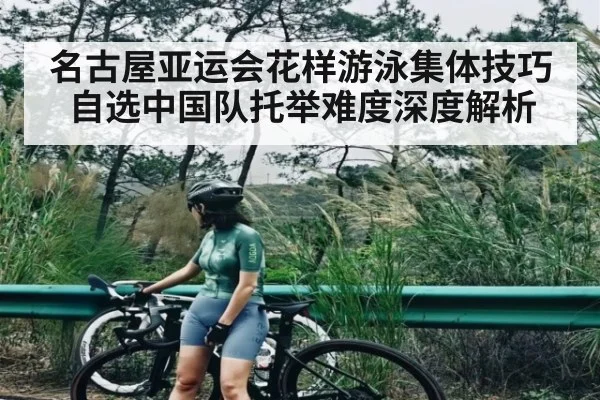 名古屋亚运会花样游泳集体技巧自选中国队托举难度深度解析