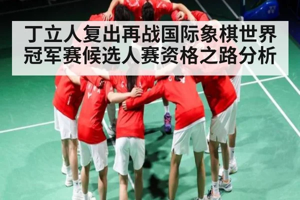 丁立人复出再战国际象棋世界冠军赛候选人赛资格之路分析